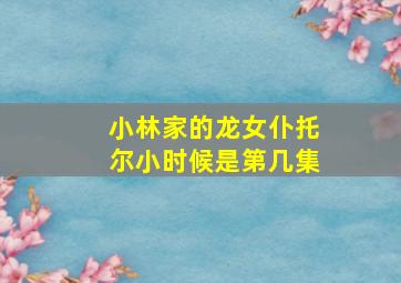 小林家的龙女仆托尔小时候是第几集