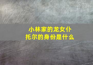 小林家的龙女仆托尔的身份是什么