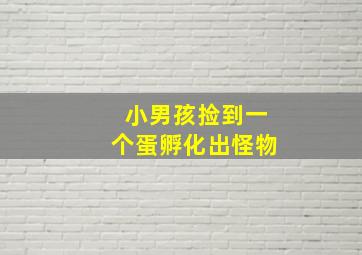 小男孩捡到一个蛋孵化出怪物