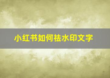 小红书如何祛水印文字