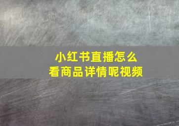 小红书直播怎么看商品详情呢视频