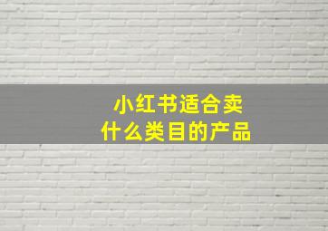 小红书适合卖什么类目的产品