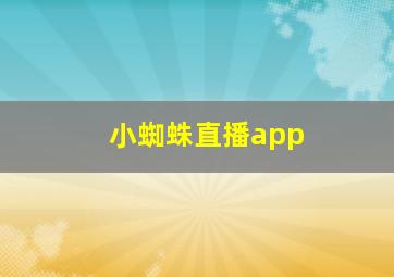 小蜘蛛直播app