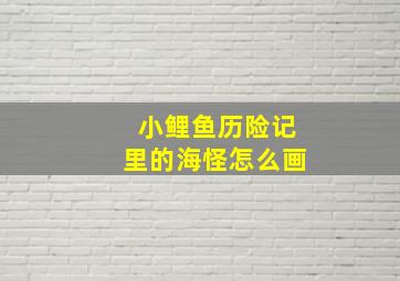 小鲤鱼历险记里的海怪怎么画