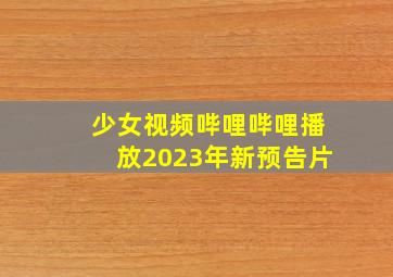 少女视频哔哩哔哩播放2023年新预告片