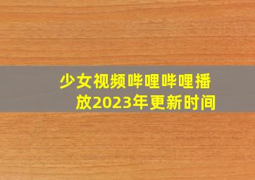 少女视频哔哩哔哩播放2023年更新时间