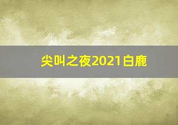 尖叫之夜2021白鹿