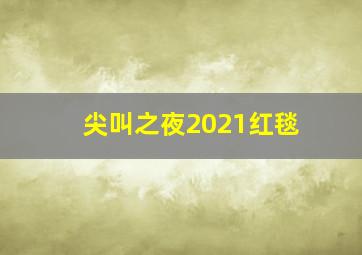 尖叫之夜2021红毯