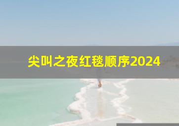 尖叫之夜红毯顺序2024