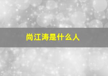 尚江涛是什么人