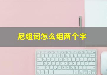 尼组词怎么组两个字