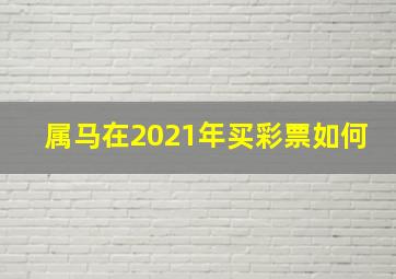 属马在2021年买彩票如何