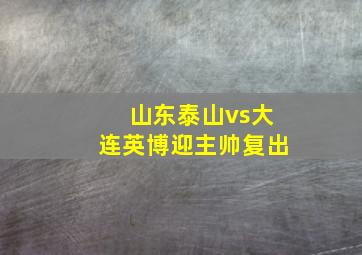 山东泰山vs大连英博迎主帅复出