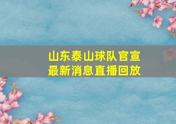 山东泰山球队官宣最新消息直播回放