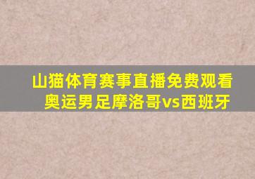 山猫体育赛事直播免费观看奥运男足摩洛哥vs西班牙