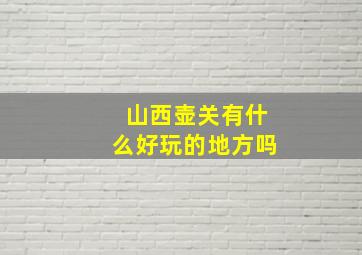 山西壶关有什么好玩的地方吗