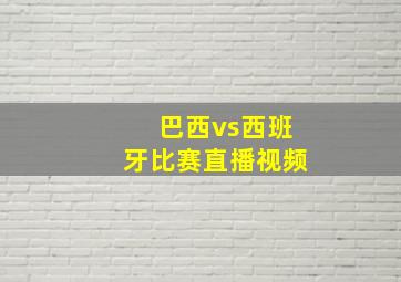 巴西vs西班牙比赛直播视频