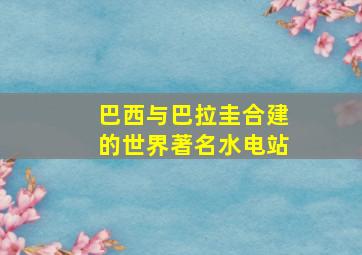 巴西与巴拉圭合建的世界著名水电站