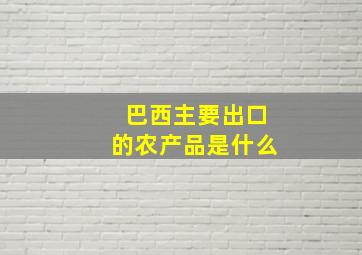 巴西主要出口的农产品是什么