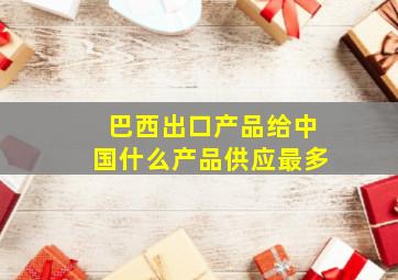 巴西出口产品给中国什么产品供应最多