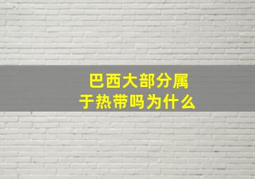 巴西大部分属于热带吗为什么