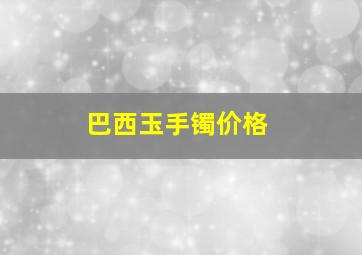 巴西玉手镯价格