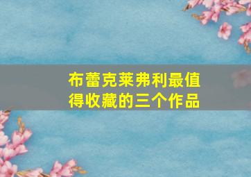 布蕾克莱弗利最值得收藏的三个作品