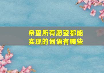 希望所有愿望都能实现的词语有哪些