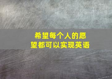 希望每个人的愿望都可以实现英语