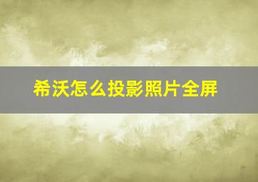 希沃怎么投影照片全屏