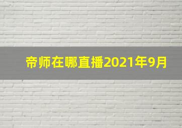 帝师在哪直播2021年9月