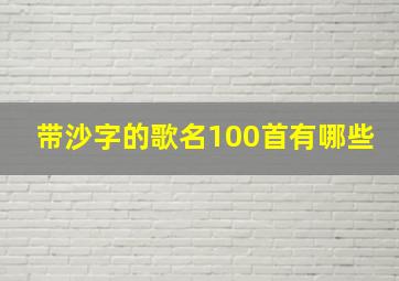 带沙字的歌名100首有哪些