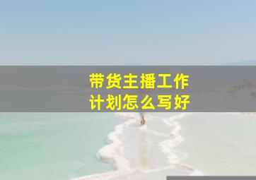 带货主播工作计划怎么写好