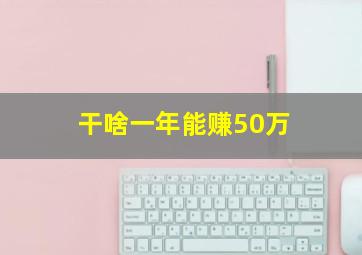 干啥一年能赚50万