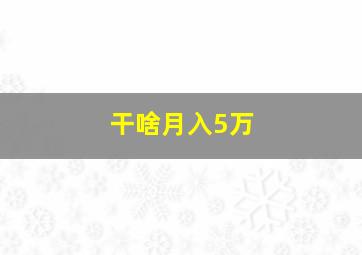 干啥月入5万