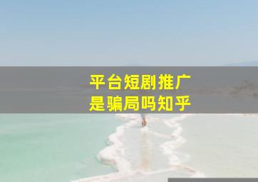 平台短剧推广是骗局吗知乎