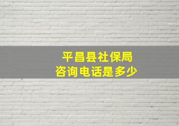 平昌县社保局咨询电话是多少