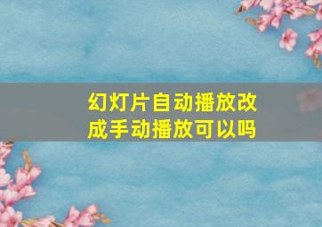 幻灯片自动播放改成手动播放可以吗