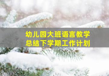 幼儿园大班语言教学总结下学期工作计划