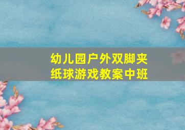 幼儿园户外双脚夹纸球游戏教案中班