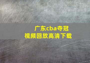 广东cba夺冠视频回放高清下载