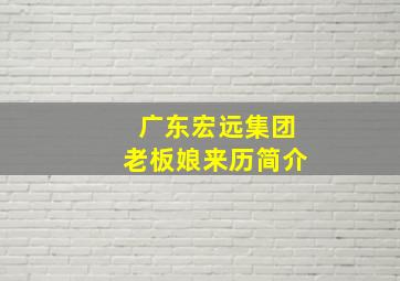 广东宏远集团老板娘来历简介