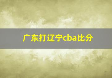 广东打辽宁cba比分