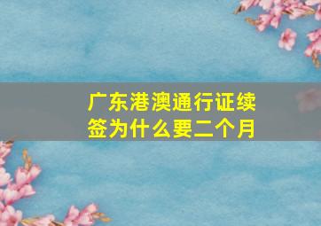 广东港澳通行证续签为什么要二个月