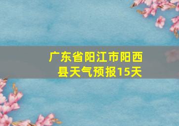 广东省阳江市阳西县天气预报15天