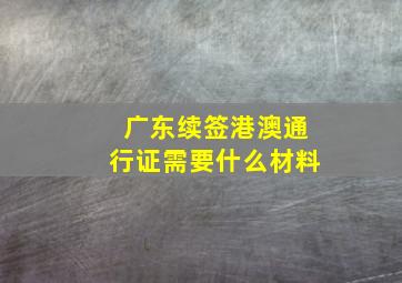 广东续签港澳通行证需要什么材料