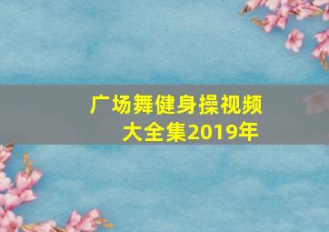 广场舞健身操视频大全集2019年