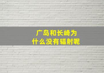 广岛和长崎为什么没有辐射呢