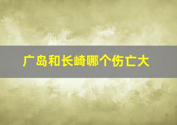 广岛和长崎哪个伤亡大