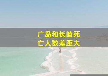 广岛和长崎死亡人数差距大